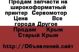 Продам запчасти на широкоформатный принтер. Сервомотор › Цена ­ 29 000 - Все города Другое » Продам   . Крым,Старый Крым